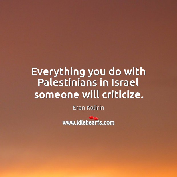 Everything you do with Palestinians in Israel someone will criticize. Eran Kolirin Picture Quote