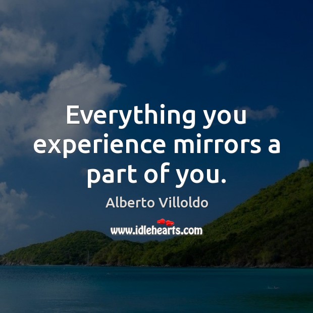 Everything you experience mirrors a part of you. Alberto Villoldo Picture Quote