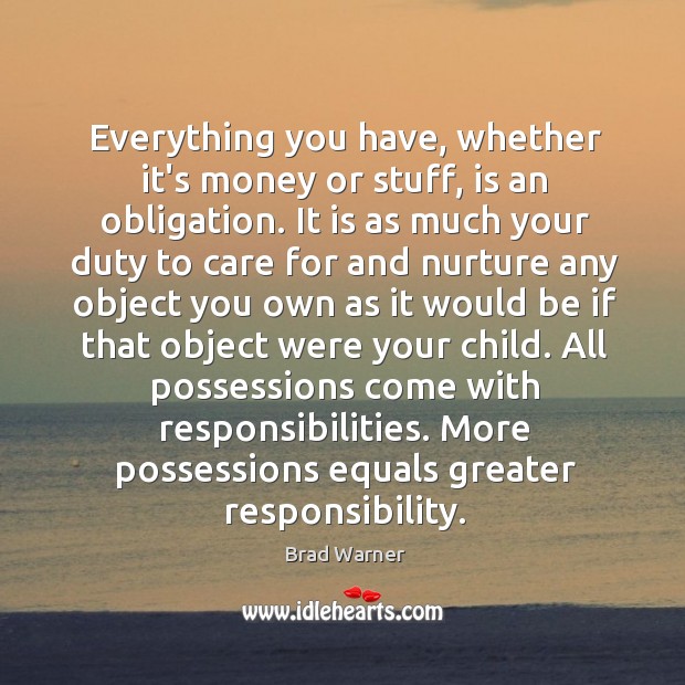 Everything you have, whether it’s money or stuff, is an obligation. It Brad Warner Picture Quote