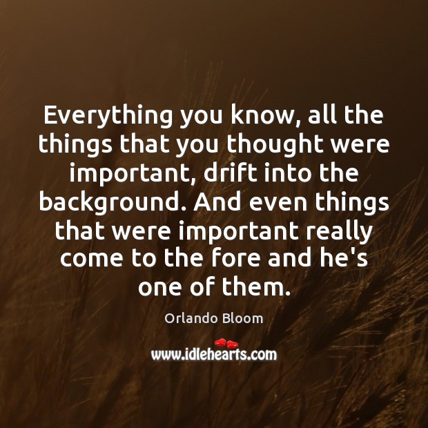 Everything you know, all the things that you thought were important, drift Orlando Bloom Picture Quote