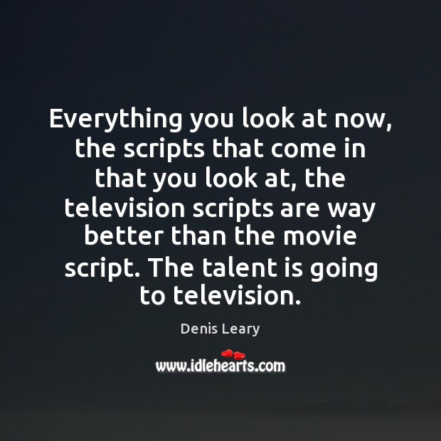 Everything you look at now, the scripts that come in that you Denis Leary Picture Quote