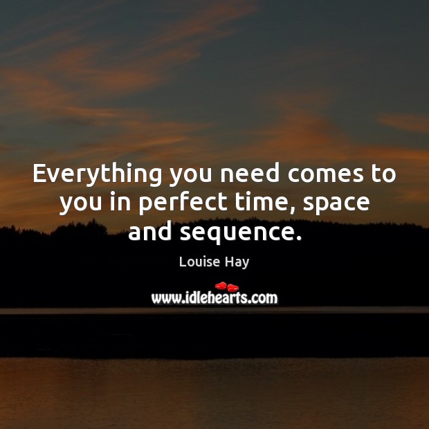 Everything you need comes to you in perfect time, space and sequence. Image