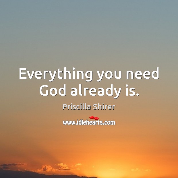Everything you need God already is. Priscilla Shirer Picture Quote