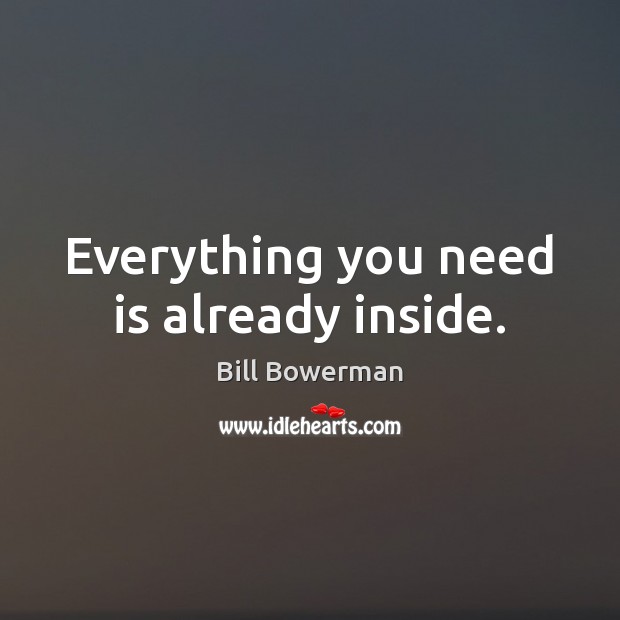 Everything you need is already inside. Bill Bowerman Picture Quote