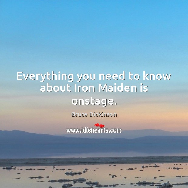 Everything you need to know about Iron Maiden is onstage. Bruce Dickinson Picture Quote