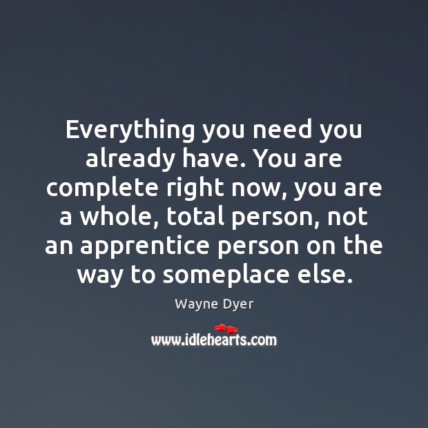 Everything you need you already have. You are complete right now, you Wayne Dyer Picture Quote