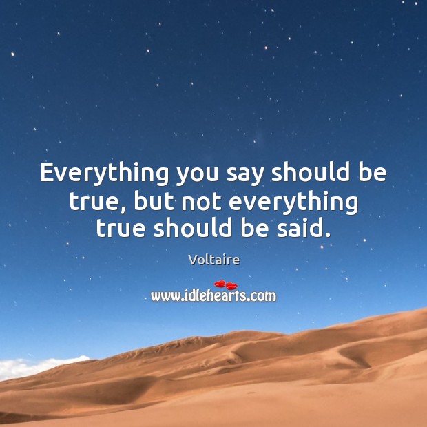 Everything you say should be true, but not everything true should be said. Voltaire Picture Quote