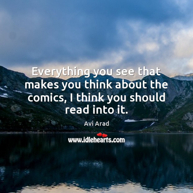 Everything you see that makes you think about the comics, I think you should read into it. Avi Arad Picture Quote