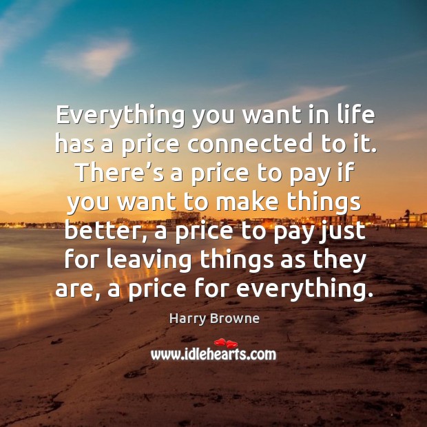 Everything you want in life has a price connected to it. There’s a price to pay if you Harry Browne Picture Quote