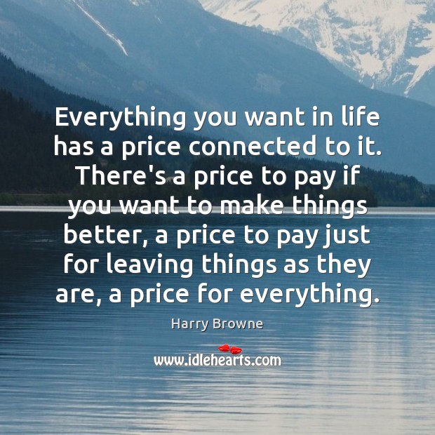 Everything you want in life has a price connected to it. There’s Harry Browne Picture Quote