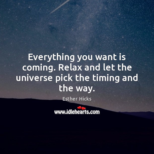 Everything you want is coming. Relax and let the universe pick the timing and the way. Esther Hicks Picture Quote