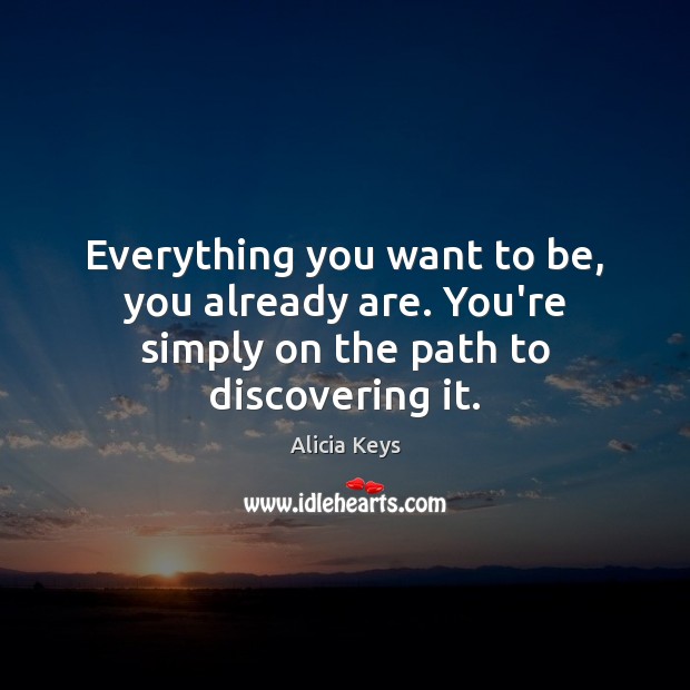 Everything you want to be, you already are. You’re simply on the path to discovering it. Alicia Keys Picture Quote