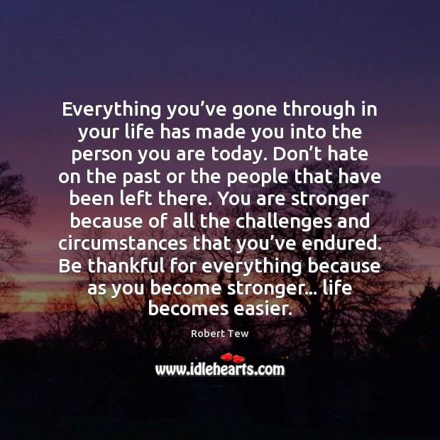 Everything you’ve gone through in your life has made you into the person you are today. Robert Tew Picture Quote