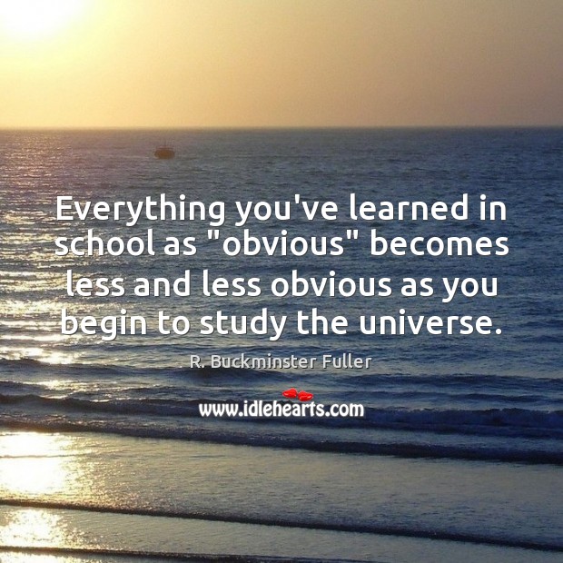 Everything you’ve learned in school as “obvious” becomes less and less obvious R. Buckminster Fuller Picture Quote