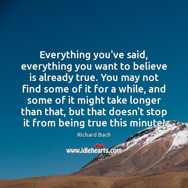 Everything you’ve said, everything you want to believe is already true. You Richard Bach Picture Quote