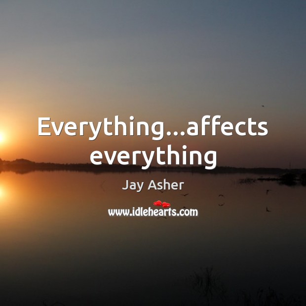Everything…affects everything Jay Asher Picture Quote