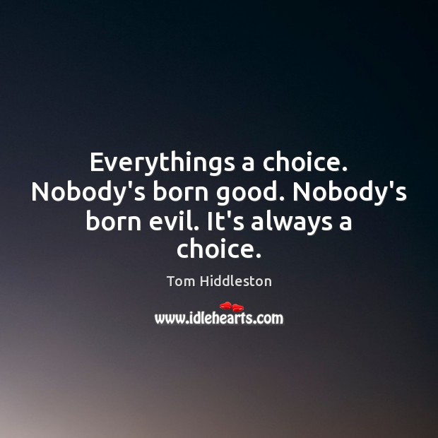Everythings a choice. Nobody’s born good. Nobody’s born evil. It’s always a choice. Image