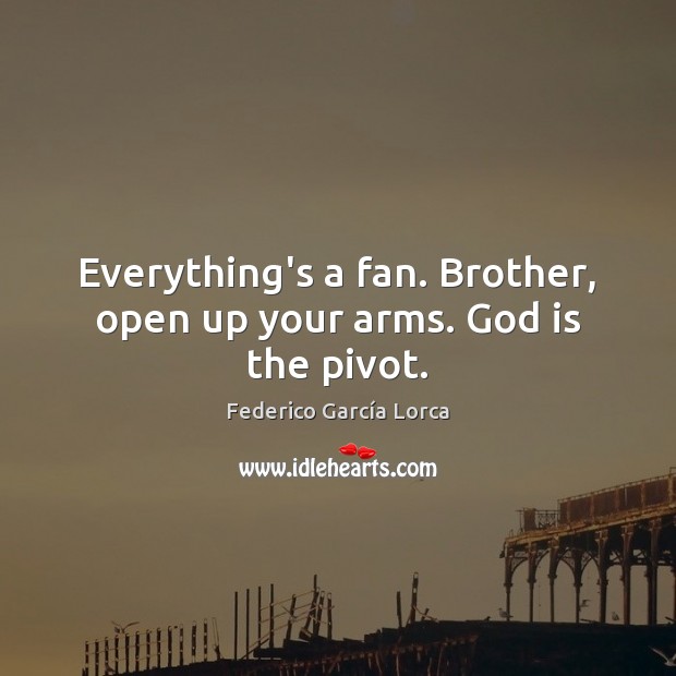 Everything’s a fan. Brother, open up your arms. God is the pivot. Federico García Lorca Picture Quote