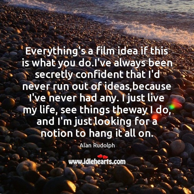 Everything’s a film idea if this is what you do.I’ve always Alan Rudolph Picture Quote