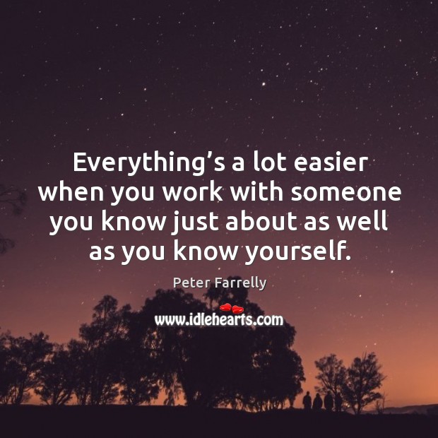 Everything’s a lot easier when you work with someone you know just about as well as you know yourself. Peter Farrelly Picture Quote