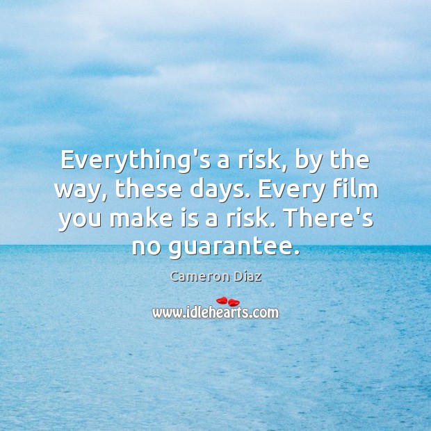 Everything’s a risk, by the way, these days. Every film you make Cameron Diaz Picture Quote