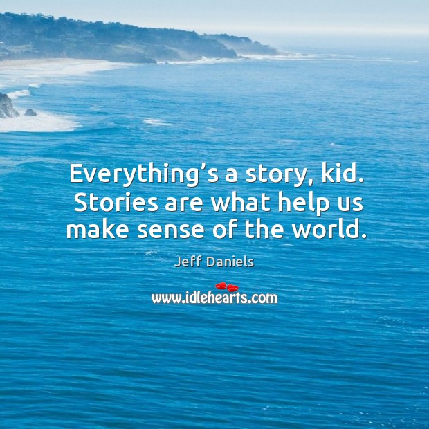 Everything’s a story, kid.  Stories are what help us make sense of the world. Jeff Daniels Picture Quote