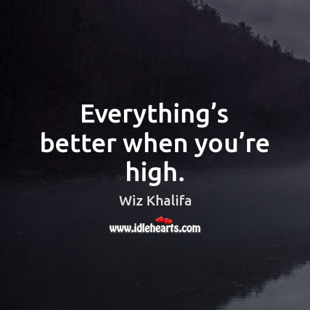Everything’s better when you’re high. Wiz Khalifa Picture Quote