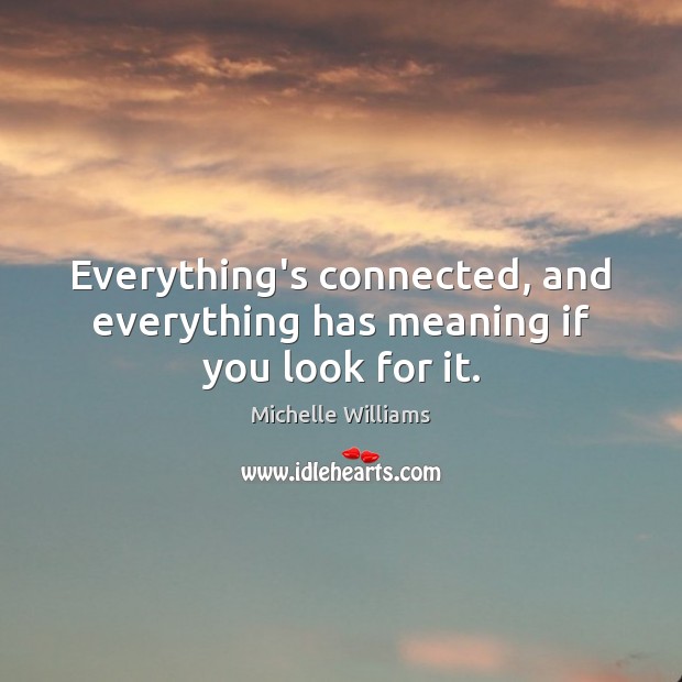 Everything’s connected, and everything has meaning if you look for it. Michelle Williams Picture Quote