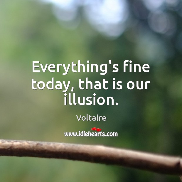 Everything’s fine today, that is our illusion. Voltaire Picture Quote