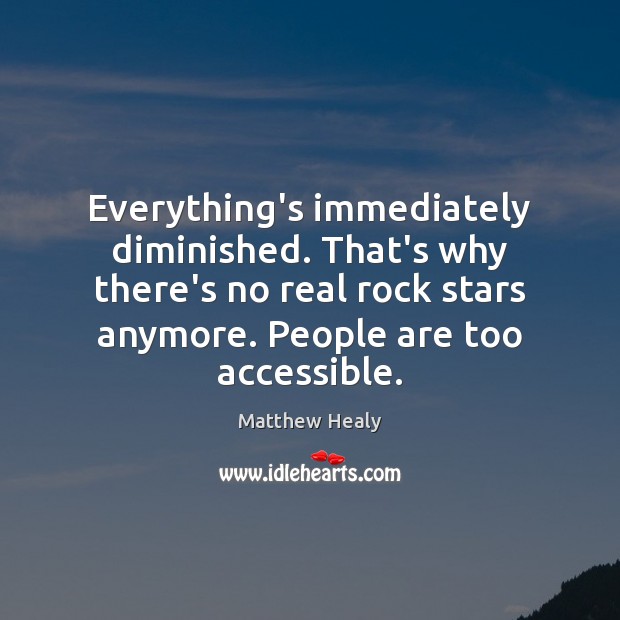 Everything’s immediately diminished. That’s why there’s no real rock stars anymore. People Image
