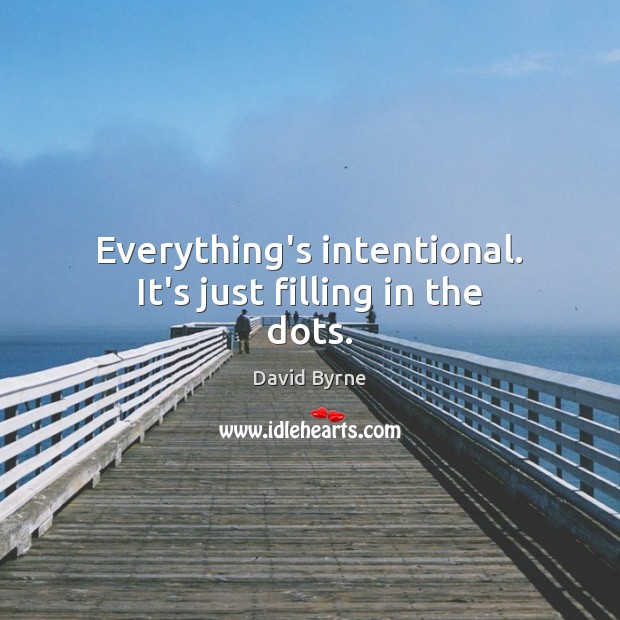 Everything’s intentional. It’s just filling in the dots. David Byrne Picture Quote