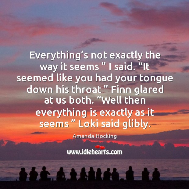 Everything’s not exactly the way it seems ” I said. “It seemed Amanda Hocking Picture Quote