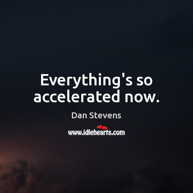 Everything’s so accelerated now. Dan Stevens Picture Quote