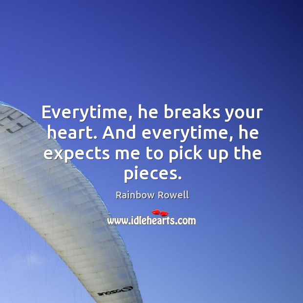 Everytime, he breaks your heart. And everytime, he expects me to pick up the pieces. Rainbow Rowell Picture Quote