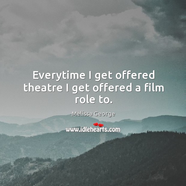 Everytime I get offered theatre I get offered a film role to. Melissa George Picture Quote