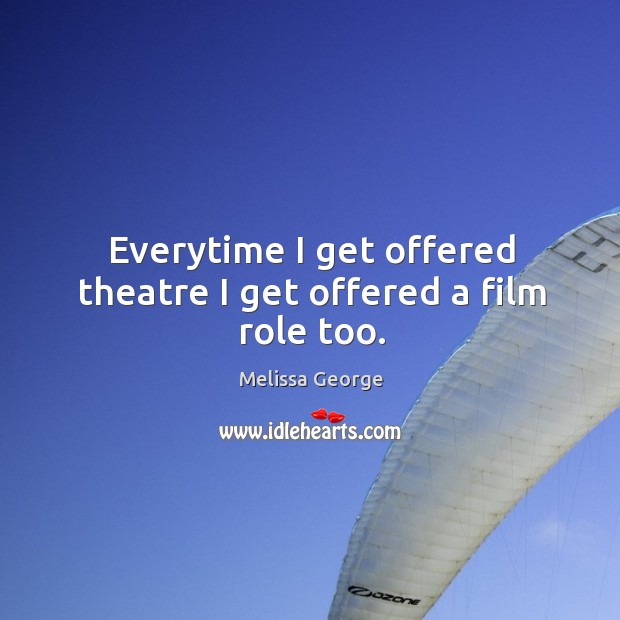 Everytime I get offered theatre I get offered a film role too. Melissa George Picture Quote