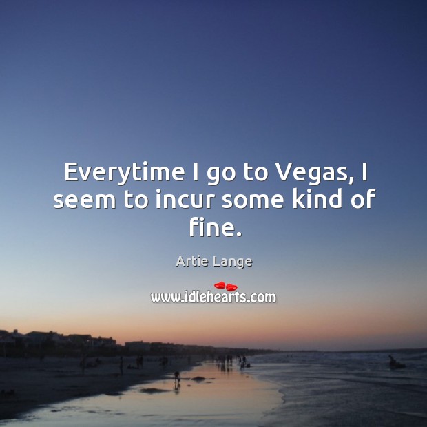 Everytime I go to vegas, I seem to incur some kind of fine. Artie Lange Picture Quote