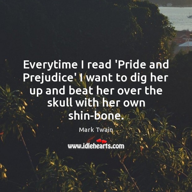 Everytime I read ‘Pride and Prejudice’ I want to dig her up Mark Twain Picture Quote