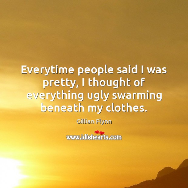 Everytime people said I was pretty, I thought of everything ugly swarming Gillian Flynn Picture Quote