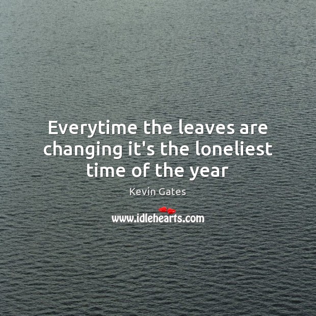 Everytime the leaves are changing it’s the loneliest time of the year Kevin Gates Picture Quote