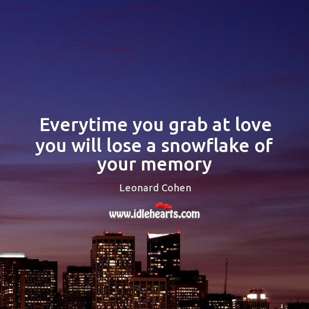 Everytime you grab at love you will lose a snowflake of your memory Leonard Cohen Picture Quote