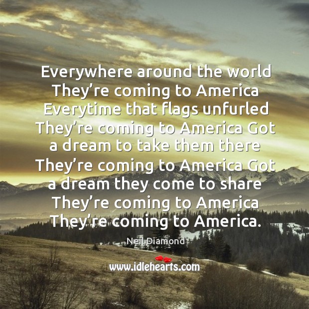 Everywhere around the world they’re coming to america everytime Neil Diamond Picture Quote