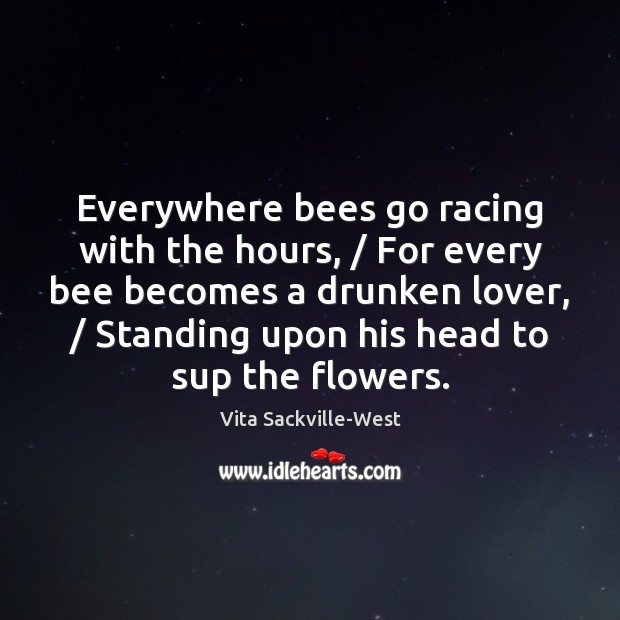 Everywhere bees go racing with the hours, / For every bee becomes a Vita Sackville-West Picture Quote