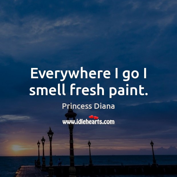 Everywhere I go I smell fresh paint. Princess Diana Picture Quote