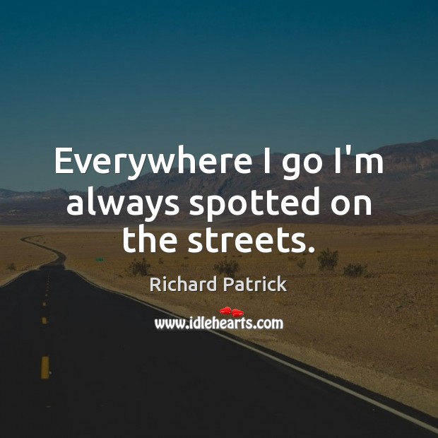 Everywhere I go I’m always spotted on the streets. Richard Patrick Picture Quote