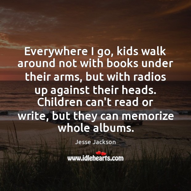 Everywhere I go, kids walk around not with books under their arms, Jesse Jackson Picture Quote