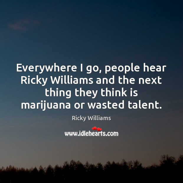 Everywhere I go, people hear Ricky Williams and the next thing they Ricky Williams Picture Quote