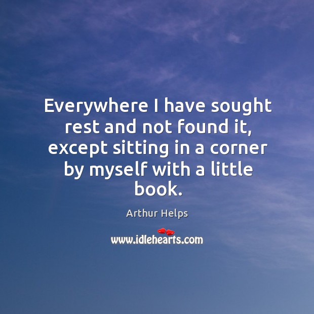 Everywhere I have sought rest and not found it, except sitting in a corner by myself with a little book. Image