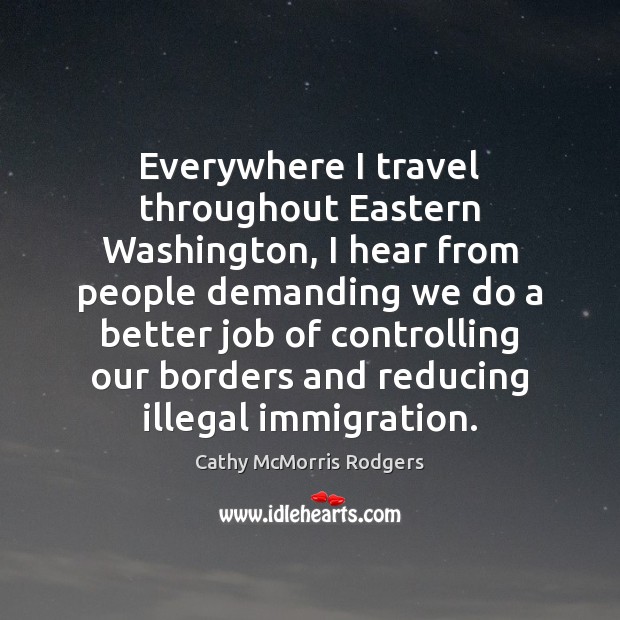 Everywhere I travel throughout Eastern Washington, I hear from people demanding we Cathy McMorris Rodgers Picture Quote