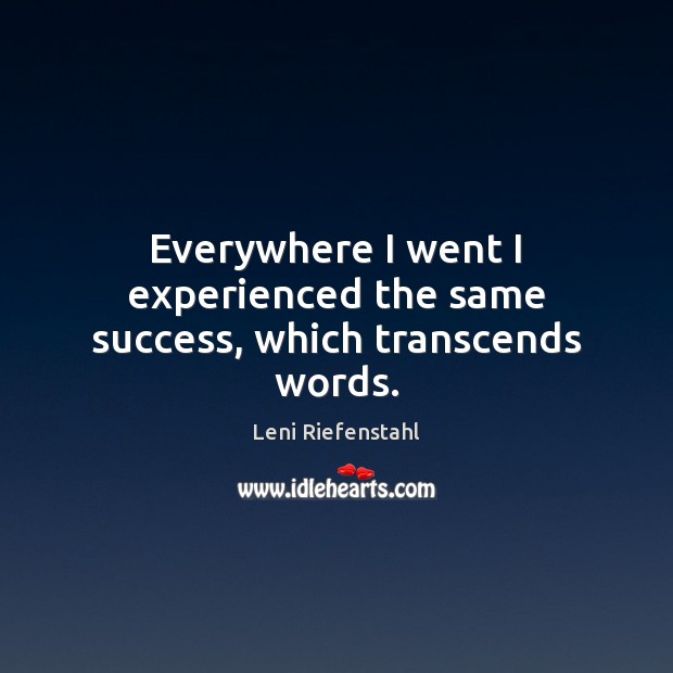 Everywhere I went I experienced the same success, which transcends words. Leni Riefenstahl Picture Quote